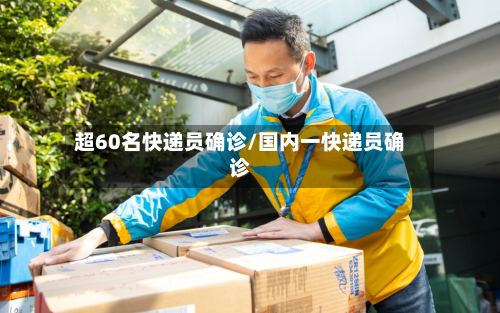 超60名快递员确诊/国内一快递员确诊-第3张图片