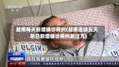 越南每天新增确诊病例(越南连续五天单日新增确诊病例数过万)-第2张图片
