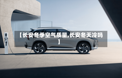【长安冬季空气质量,长安冬天冷吗】-第2张图片