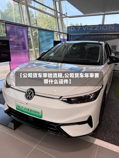 【公司货车审验流程,公司货车年审要带什么证件】-第3张图片