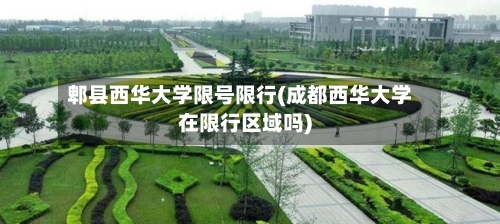 郫县西华大学限号限行(成都西华大学在限行区域吗)