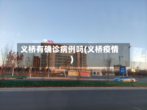 义桥有确诊病例吗(义桥疫情)-第3张图片