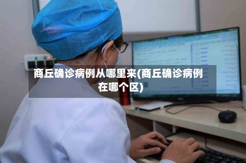 商丘确诊病例从哪里来(商丘确诊病例在哪个区)