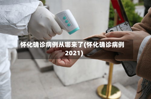 怀化确诊病例从哪来了(怀化确诊病例2021)-第2张图片