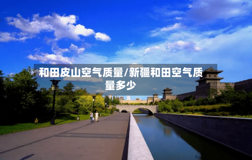 和田皮山空气质量/新疆和田空气质量多少