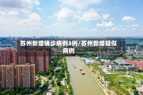 苏州新增确诊病例3例/苏州新增疑似病例-第3张图片