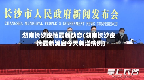 湖南长沙疫情最新动态(湖南长沙疫情最新消息今天新增病例)-第2张图片