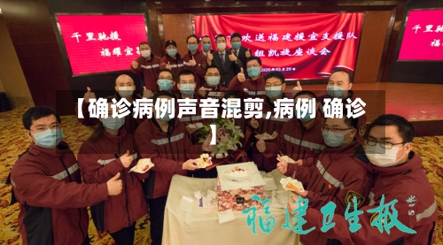 【确诊病例声音混剪,病例 确诊】-第3张图片