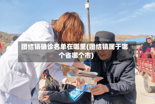 团结镇确诊名单在哪里(团结镇属于哪个省哪个市)-第2张图片