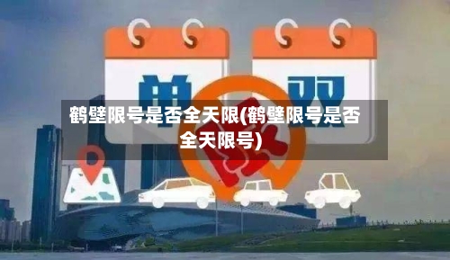 鹤壁限号是否全天限(鹤壁限号是否全天限号)