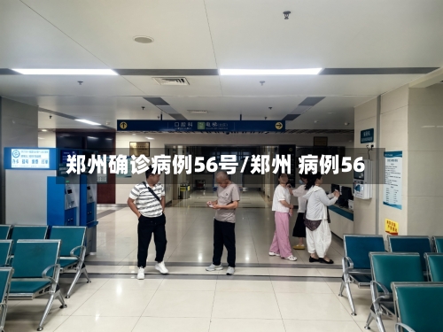 郑州确诊病例56号/郑州 病例56