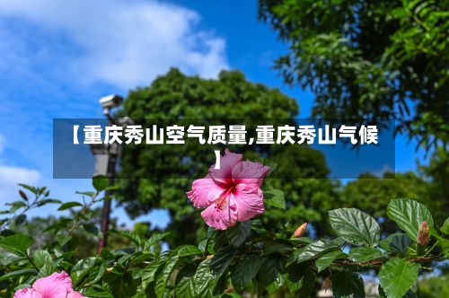【重庆秀山空气质量,重庆秀山气候】-第2张图片