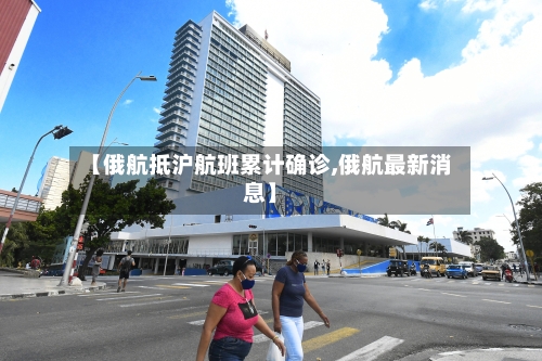 【俄航抵沪航班累计确诊,俄航最新消息】