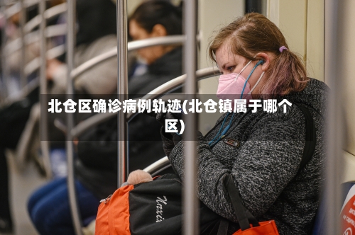 北仓区确诊病例轨迹(北仓镇属于哪个区)