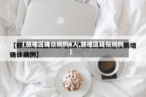 【鼓楼区确诊病例4人,鼓楼区疑似病例】-第3张图片