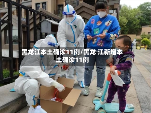 黑龙江本土确诊11例/黑龙 江新增本土确诊11例-第2张图片