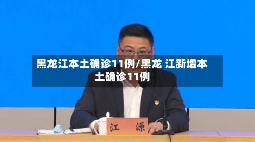 黑龙江本土确诊11例/黑龙 江新增本土确诊11例