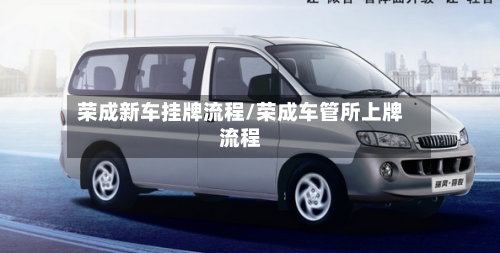 荣成新车挂牌流程/荣成车管所上牌流程