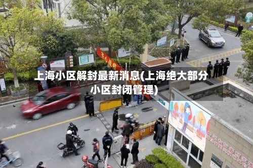 上海小区解封最新消息(上海绝大部分小区封闭管理)-第2张图片