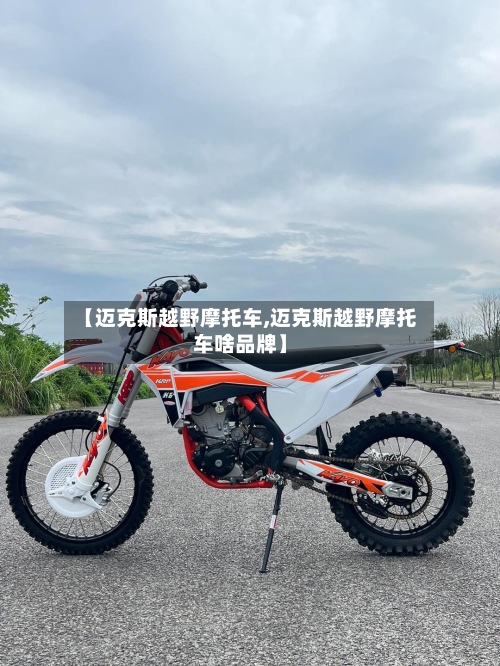 【迈克斯越野摩托车,迈克斯越野摩托车啥品牌】