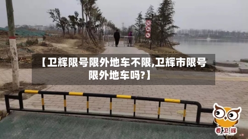 【卫辉限号限外地车不限,卫辉市限号限外地车吗?】-第2张图片