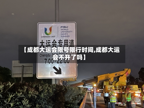 【成都大运会限号限行时间,成都大运会不开了吗】-第3张图片