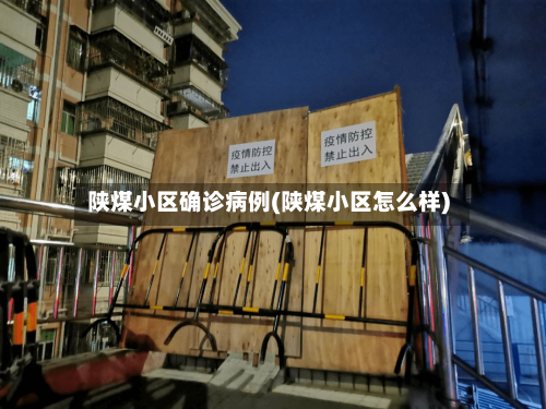 陕煤小区确诊病例(陕煤小区怎么样)-第3张图片