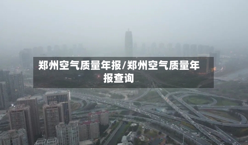 郑州空气质量年报/郑州空气质量年报查询-第2张图片