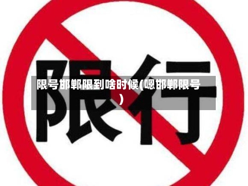 限号邯郸限到啥时候(嗯邯郸限号)