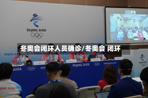 冬奥会闭环人员确诊/冬奥会 闭环