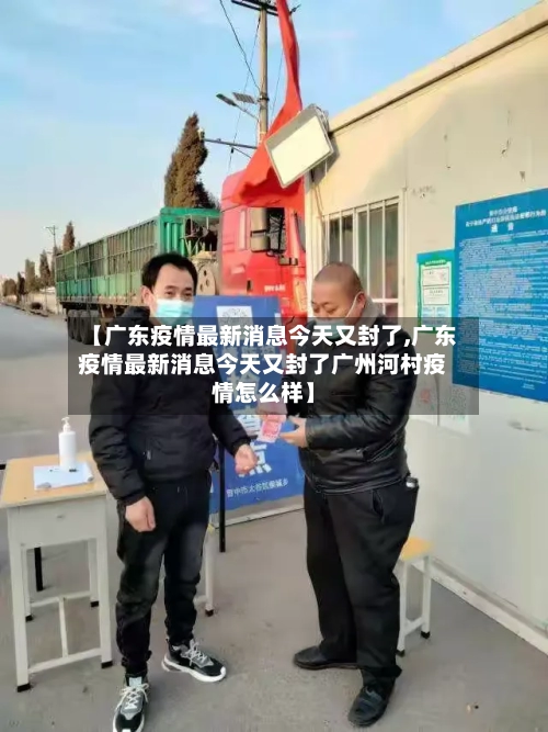 【广东疫情最新消息今天又封了,广东疫情最新消息今天又封了广州河村疫情怎么样】-第2张图片
