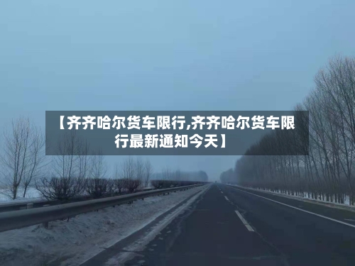 【齐齐哈尔货车限行,齐齐哈尔货车限行最新通知今天】-第2张图片