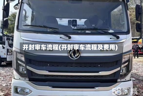 开封审车流程(开封审车流程及费用)-第2张图片