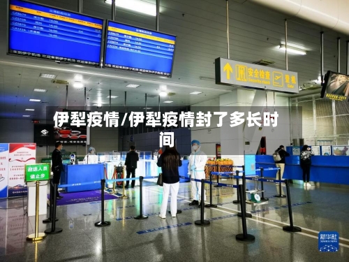 伊犁疫情/伊犁疫情封了多长时间-第2张图片
