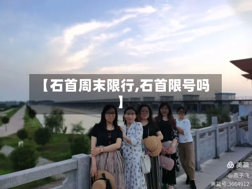 【石首周末限行,石首限号吗】