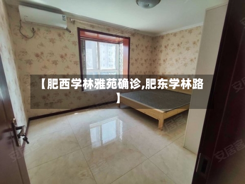 【肥西学林雅苑确诊,肥东学林路】-第2张图片
