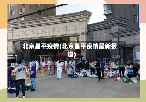 北京昌平疫情(北京昌平疫情最新报道)-第2张图片