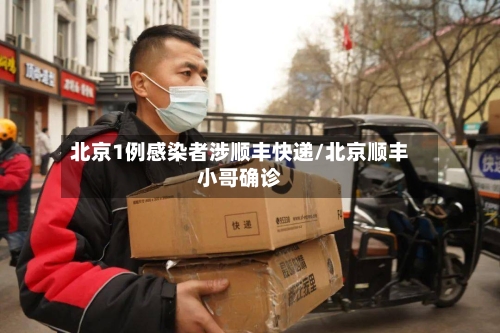 北京1例感染者涉顺丰快递/北京顺丰小哥确诊-第3张图片