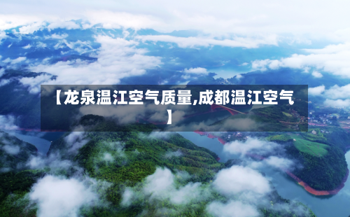 【龙泉温江空气质量,成都温江空气】