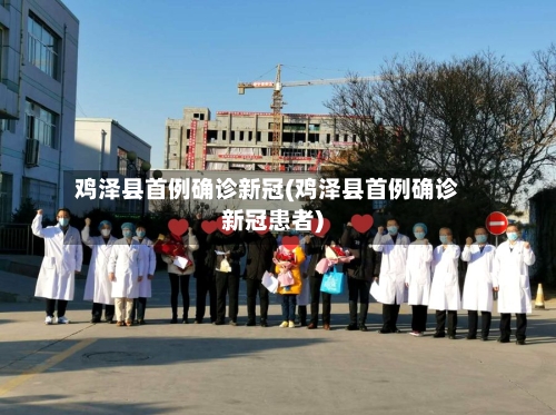 鸡泽县首例确诊新冠(鸡泽县首例确诊新冠患者)