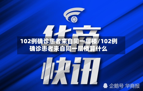 102例确诊患者来自同一层楼/102例确诊患者来自同一层楼算什么-第3张图片