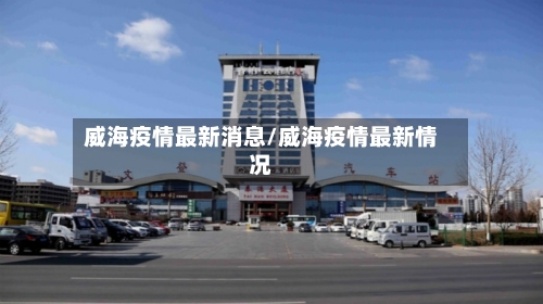 威海疫情最新消息/威海疫情最新情况