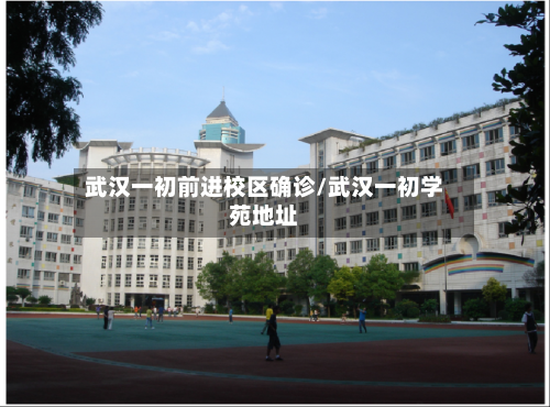 武汉一初前进校区确诊/武汉一初学苑地址-第2张图片