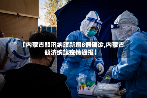 【内蒙古额济纳旗新增8例确诊,内蒙古额济纳旗疫情通报】-第2张图片