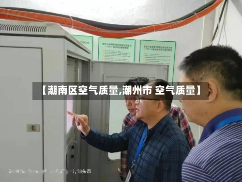 【潮南区空气质量,潮州市 空气质量】-第2张图片