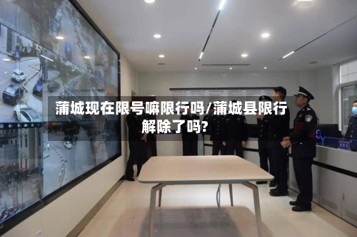 蒲城现在限号嘛限行吗/蒲城县限行解除了吗?