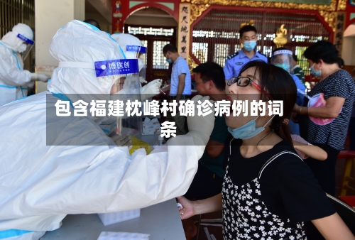 包含福建枕峰村确诊病例的词条-第2张图片