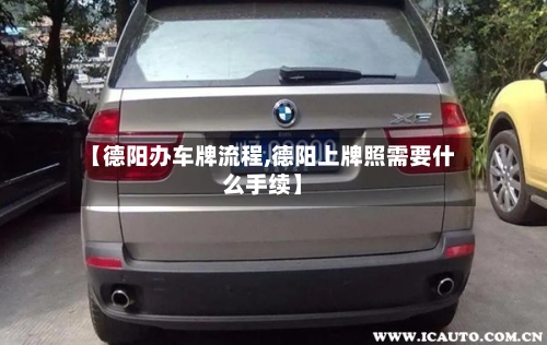 【德阳办车牌流程,德阳上牌照需要什么手续】