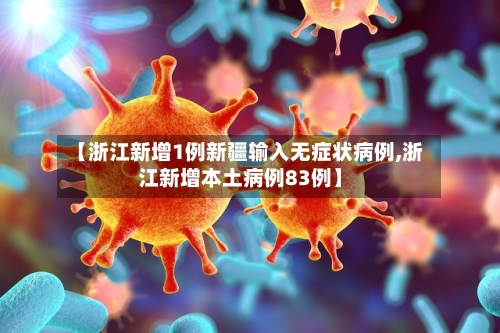 【浙江新增1例新疆输入无症状病例,浙江新增本土病例83例】