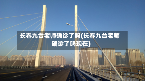 长春九台老师确诊了吗(长春九台老师确诊了吗现在)-第3张图片